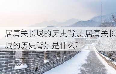 居庸关长城的历史背景,居庸关长城的历史背景是什么?