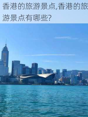 香港的旅游景点,香港的旅游景点有哪些?