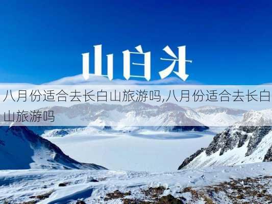 八月份适合去长白山旅游吗,八月份适合去长白山旅游吗