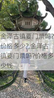 金泽古镇要门票吗?价格多少?,金泽古镇要门票吗?价格多少钱