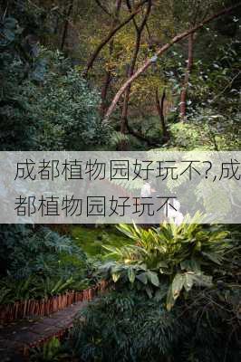 成都植物园好玩不?,成都植物园好玩不