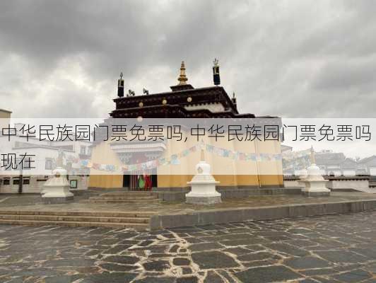 中华民族园门票免票吗,中华民族园门票免票吗现在