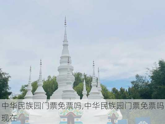 中华民族园门票免票吗,中华民族园门票免票吗现在