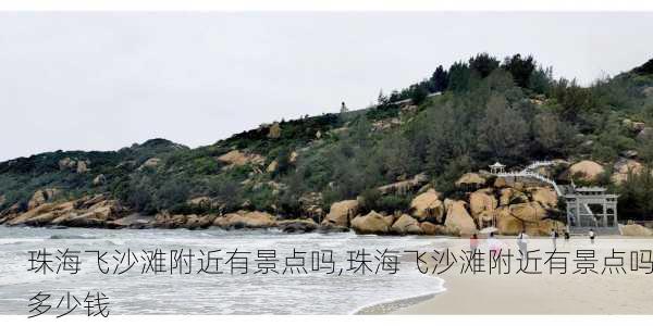 珠海飞沙滩附近有景点吗,珠海飞沙滩附近有景点吗多少钱