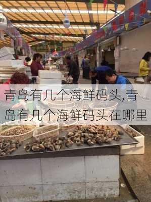 青岛有几个海鲜码头,青岛有几个海鲜码头在哪里