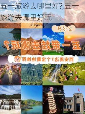 五一旅游去哪里好?,五一旅游去哪里好玩