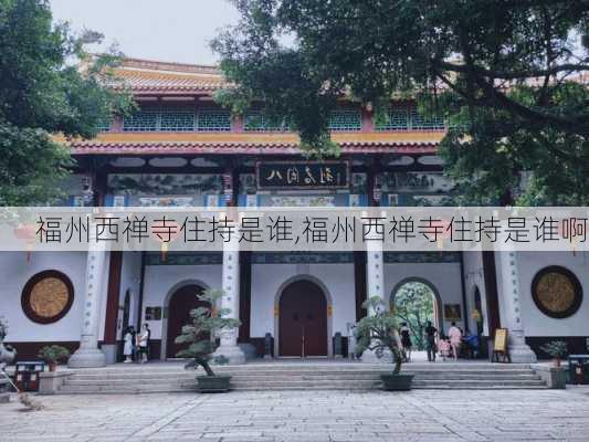 福州西禅寺住持是谁,福州西禅寺住持是谁啊