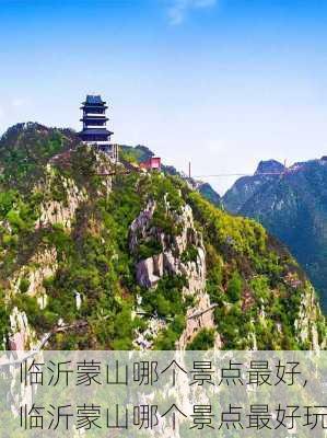 临沂蒙山哪个景点最好,临沂蒙山哪个景点最好玩