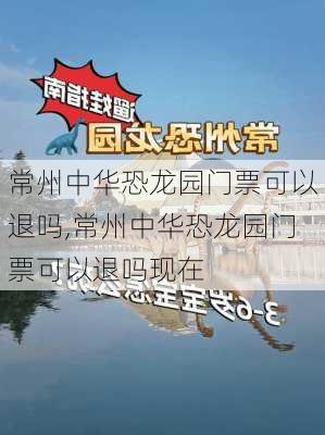 常州中华恐龙园门票可以退吗,常州中华恐龙园门票可以退吗现在