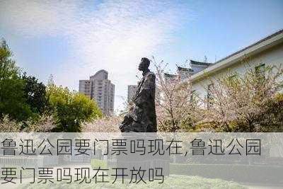 鲁迅公园要门票吗现在,鲁迅公园要门票吗现在开放吗