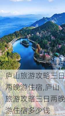 庐山旅游攻略三日两晚游住宿,庐山旅游攻略三日两晚游住宿多少钱