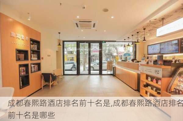 成都春熙路酒店排名前十名是,成都春熙路酒店排名前十名是哪些