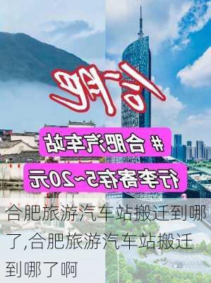 合肥旅游汽车站搬迁到哪了,合肥旅游汽车站搬迁到哪了啊