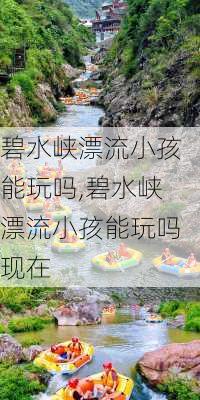 碧水峡漂流小孩能玩吗,碧水峡漂流小孩能玩吗现在