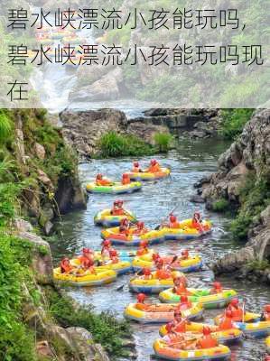 碧水峡漂流小孩能玩吗,碧水峡漂流小孩能玩吗现在