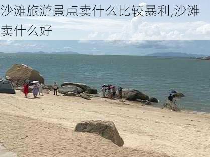 沙滩旅游景点卖什么比较暴利,沙滩卖什么好