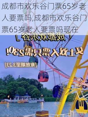 成都市欢乐谷门票65岁老人要票吗,成都市欢乐谷门票65岁老人要票吗现在