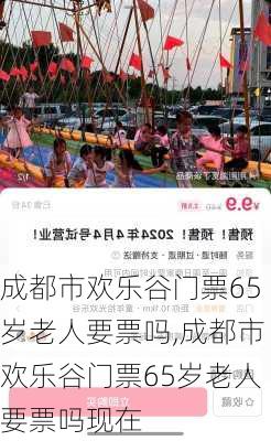 成都市欢乐谷门票65岁老人要票吗,成都市欢乐谷门票65岁老人要票吗现在