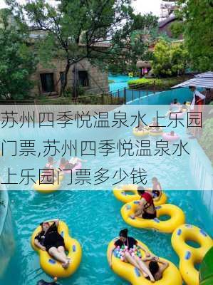 苏州四季悦温泉水上乐园门票,苏州四季悦温泉水上乐园门票多少钱