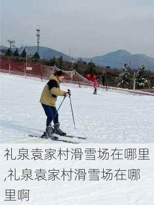 礼泉袁家村滑雪场在哪里,礼泉袁家村滑雪场在哪里啊