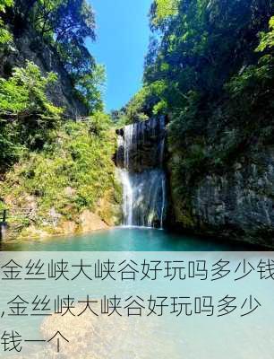 金丝峡大峡谷好玩吗多少钱,金丝峡大峡谷好玩吗多少钱一个