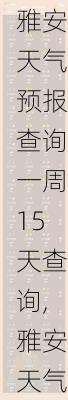 雅安天气预报查询一周15天查询,雅安天气预报查询一周15天查询结果