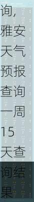 雅安天气预报查询一周15天查询,雅安天气预报查询一周15天查询结果