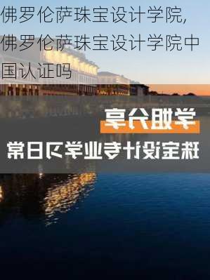 佛罗伦萨珠宝设计学院,佛罗伦萨珠宝设计学院中国认证吗