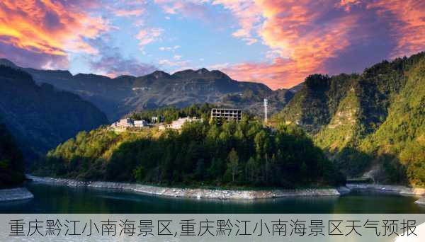 重庆黔江小南海景区,重庆黔江小南海景区天气预报