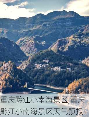 重庆黔江小南海景区,重庆黔江小南海景区天气预报