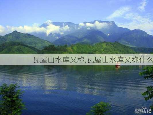 瓦屋山水库又称,瓦屋山水库又称什么