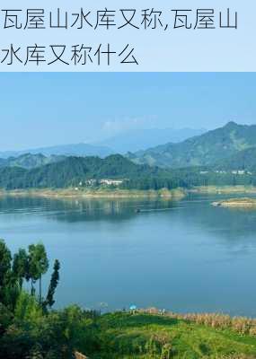 瓦屋山水库又称,瓦屋山水库又称什么