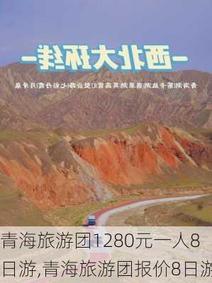 青海旅游团1280元一人8日游,青海旅游团报价8日游