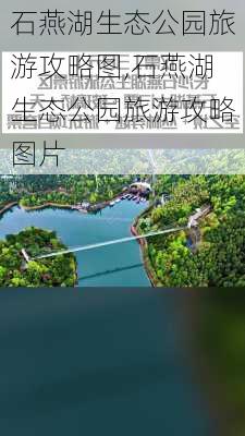 石燕湖生态公园旅游攻略图,石燕湖生态公园旅游攻略图片