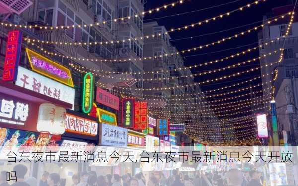 台东夜市最新消息今天,台东夜市最新消息今天开放吗