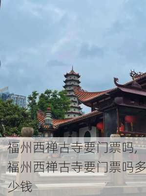 福州西禅古寺要门票吗,福州西禅古寺要门票吗多少钱