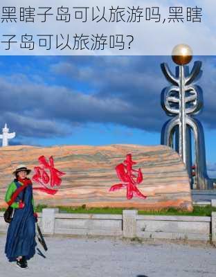 黑瞎子岛可以旅游吗,黑瞎子岛可以旅游吗?