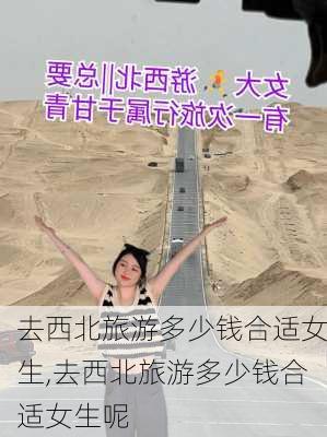 去西北旅游多少钱合适女生,去西北旅游多少钱合适女生呢