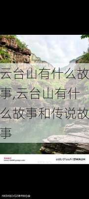 云台山有什么故事,云台山有什么故事和传说故事